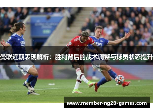 曼联近期表现解析：胜利背后的战术调整与球员状态提升
