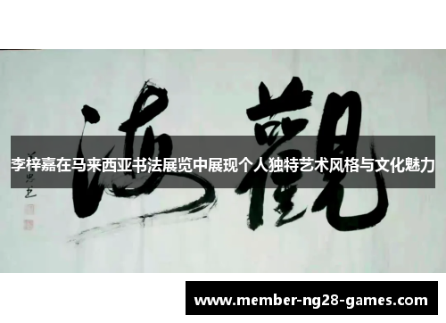 李梓嘉在马来西亚书法展览中展现个人独特艺术风格与文化魅力