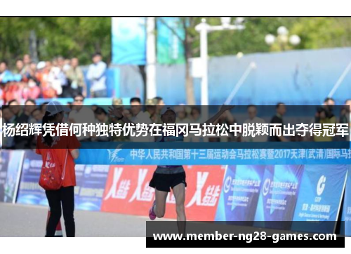 杨绍辉凭借何种独特优势在福冈马拉松中脱颖而出夺得冠军