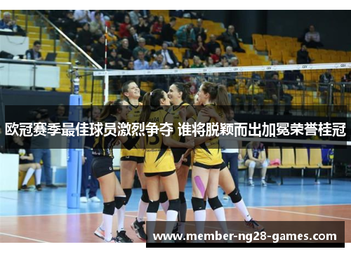 欧冠赛季最佳球员激烈争夺 谁将脱颖而出加冕荣誉桂冠