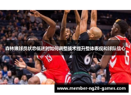 森林狼球员状态低迷时如何调整战术提升整体表现和球队信心