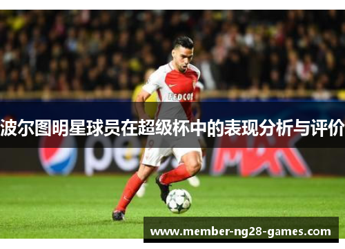 波尔图明星球员在超级杯中的表现分析与评价 波尔图明星球员在超级杯中的表现分析与评价