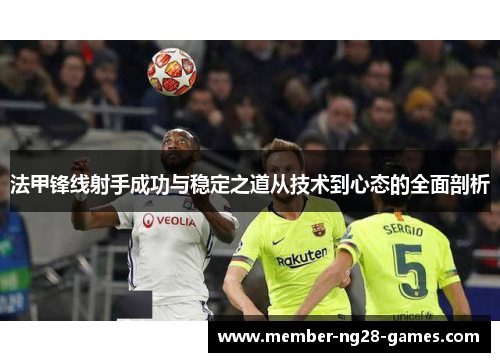 法甲锋线射手成功与稳定之道从技术到心态的全面剖析 法甲锋线射手成功与稳定之道从技术到心态的全面剖析