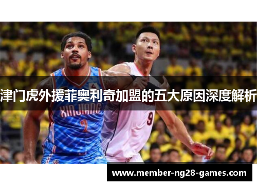 津门虎外援菲奥利奇加盟的五大原因深度解析 津门虎外援菲奥利奇加盟的五大原因深度解析