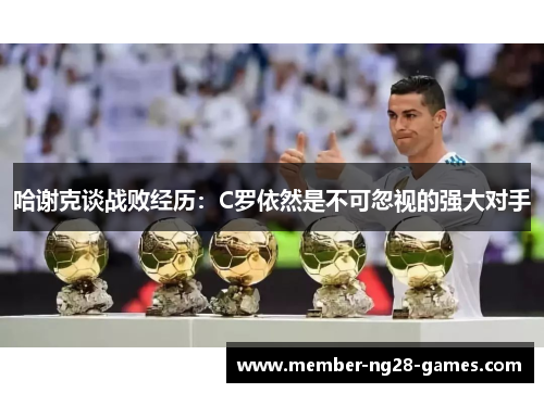 哈谢克谈战败经历:C罗依然是不可忽视的强大对手 哈谢克谈战败经历:C罗依然是不可忽视的强大对手