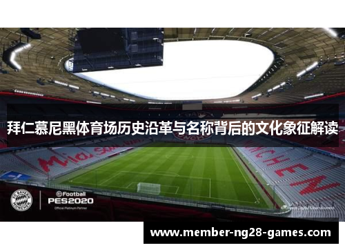 拜仁慕尼黑体育场历史沿革与名称背后的文化象征解读 拜仁慕尼黑体育场历史沿革与名称背后的文化象征解读