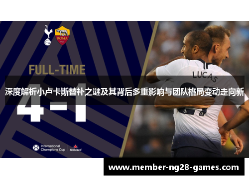 深度解析小卢卡斯替补之谜及其背后多重影响与团队格局变动走向新