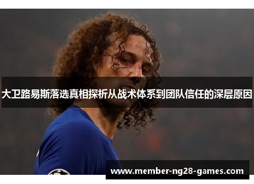 大卫路易斯落选真相探析从战术体系到团队信任的深层原因