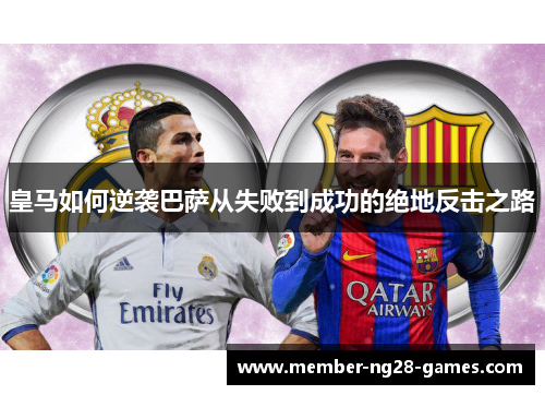 皇马如何逆袭巴萨从失败到成功的绝地反击之路 皇马如何逆袭巴萨从失败到成功的绝地反击之路