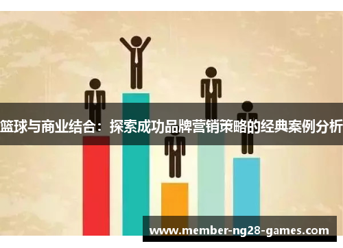 篮球与商业结合：探索成功品牌营销策略的经典案例分析