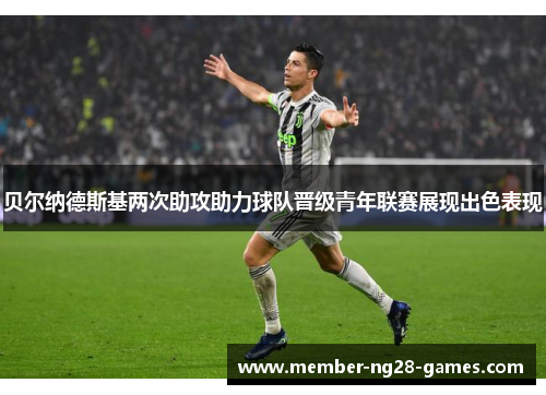 贝尔纳德斯基两次助攻助力球队晋级青年联赛展现出色表现