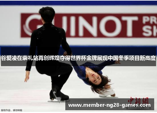 谷爱凌在崇礼站再创辉煌夺得世界杯金牌展现中国冬季项目新高度