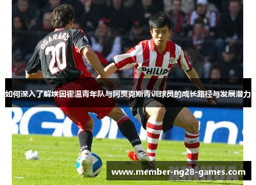如何深入了解埃因霍温青年队与阿贾克斯青训球员的成长路径与发展潜力