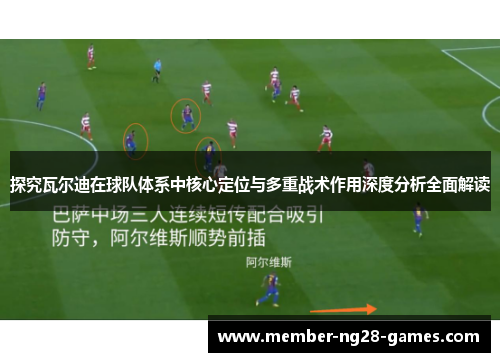 探究瓦尔迪在球队体系中核心定位与多重战术作用深度分析全面解读