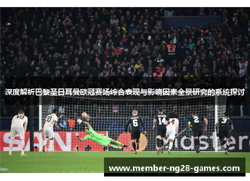 深度解析巴黎圣日耳曼欧冠赛场综合表现与影响因素全景研究的系统探讨 深度解析巴黎圣日耳曼欧冠赛场综合表现与影响因素全景研究的系统探讨