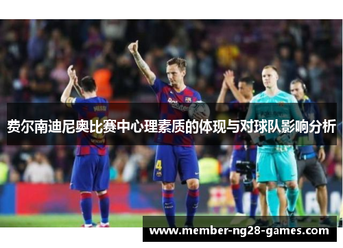费尔南迪尼奥比赛中心理素质的体现与对球队影响分析