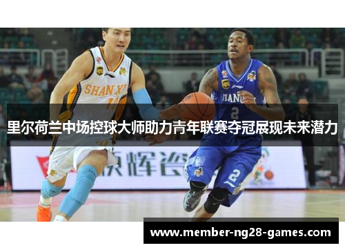 里尔荷兰中场控球大师助力青年联赛夺冠展现未来潜力 里尔荷兰中场控球大师助力青年联赛夺冠展现未来潜力