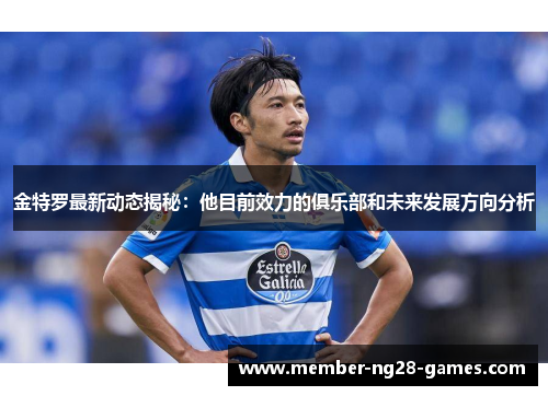 金特罗最新动态揭秘:他目前效力的俱乐部和未来发展方向分析 金特罗最新动态揭秘:他目前效力的俱乐部和未来发展方向分析