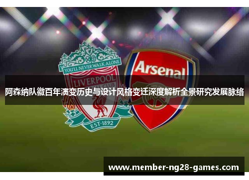 阿森纳队徽百年演变历史与设计风格变迁深度解析全景研究发展脉络