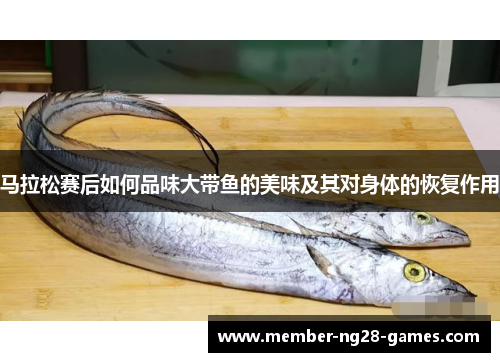 马拉松赛后如何品味大带鱼的美味及其对身体的恢复作用 马拉松赛后如何品味大带鱼的美味及其对身体的恢复作用