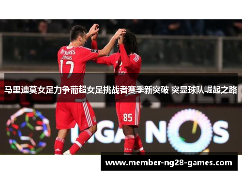 马里迪莫女足力争葡超女足挑战者赛季新突破 突显球队崛起之路