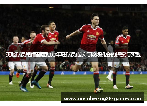 英超球员租借制度助力年轻球员成长与锻炼机会的探索与实践 英超球员租借制度助力年轻球员成长与锻炼机会的探索与实践