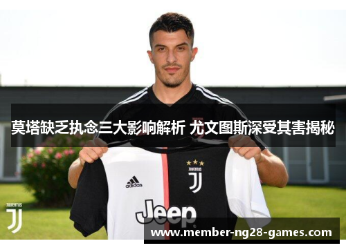 莫塔缺乏执念三大影响解析 尤文图斯深受其害揭秘