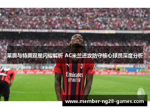 莱奥与特奥双星闪耀解析 AC米兰进攻防守核心球员深度分析
