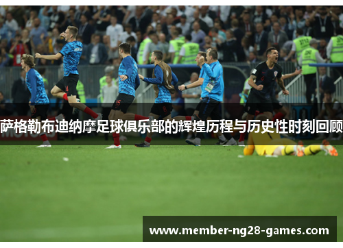 萨格勒布迪纳摩足球俱乐部的辉煌历程与历史性时刻回顾