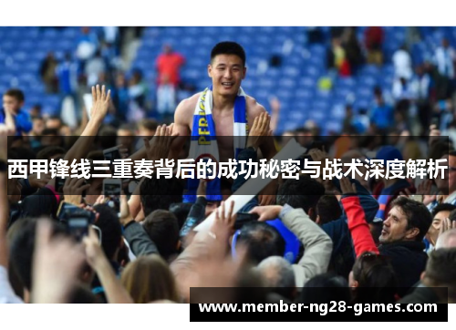西甲锋线三重奏背后的成功秘密与战术深度解析