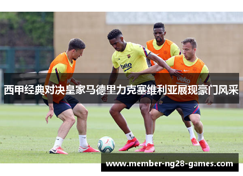 西甲经典对决皇家马德里力克塞维利亚展现豪门风采