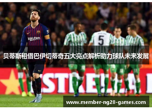 贝蒂斯租借巴伊切蒂奇五大亮点解析助力球队未来发展