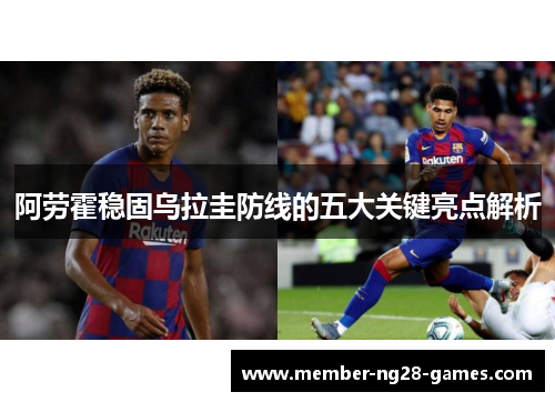 阿劳霍稳固乌拉圭防线的五大关键亮点解析