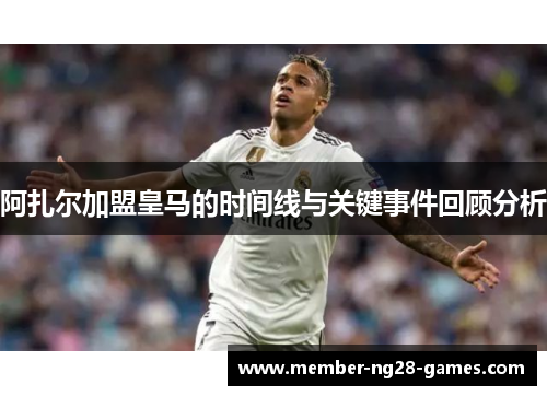 阿扎尔加盟皇马的时间线与关键事件回顾分析