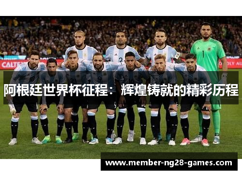 阿根廷世界杯征程：辉煌铸就的精彩历程
