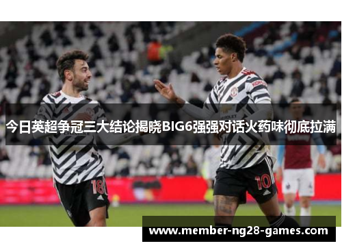 今日英超争冠三大结论揭晓BIG6强强对话火药味彻底拉满