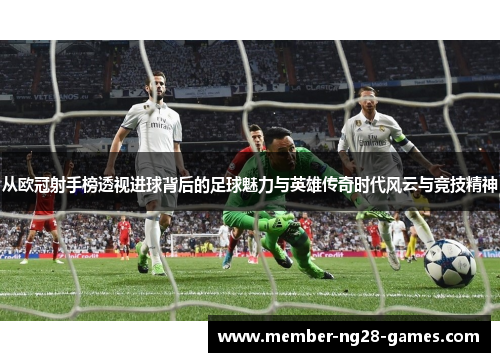 从欧冠射手榜透视进球背后的足球魅力与英雄传奇时代风云与竞技精神