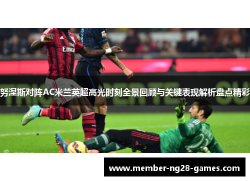 努涅斯对阵AC米兰英超高光时刻全景回顾与关键表现解析盘点精彩